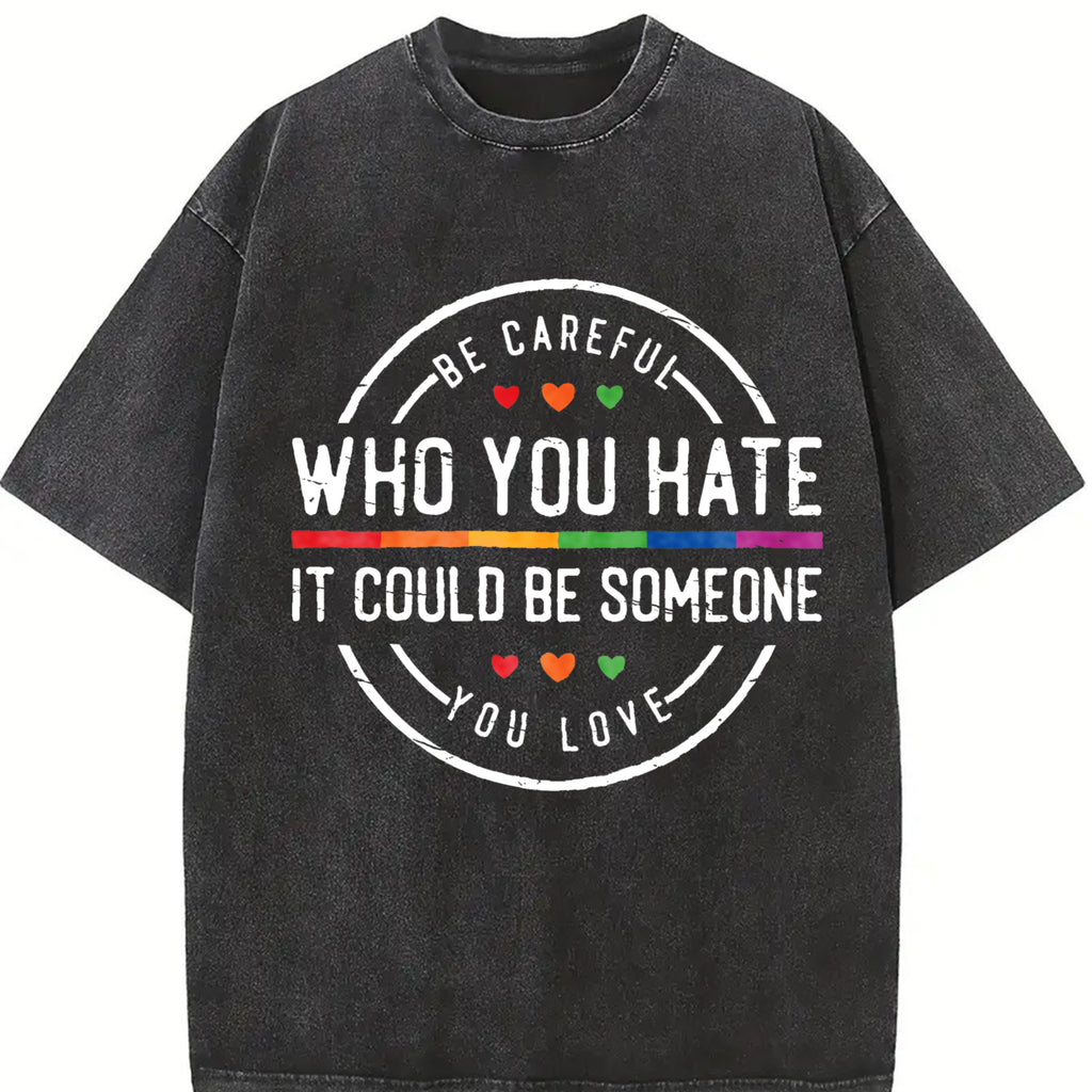 Be Careful Who You Hate It Could Be Someone You Love T-Shirt, Pride Rainbow Shirt, Equality Pride Tshirt, LGBT Pride Tee, LGBTQ Womenswear