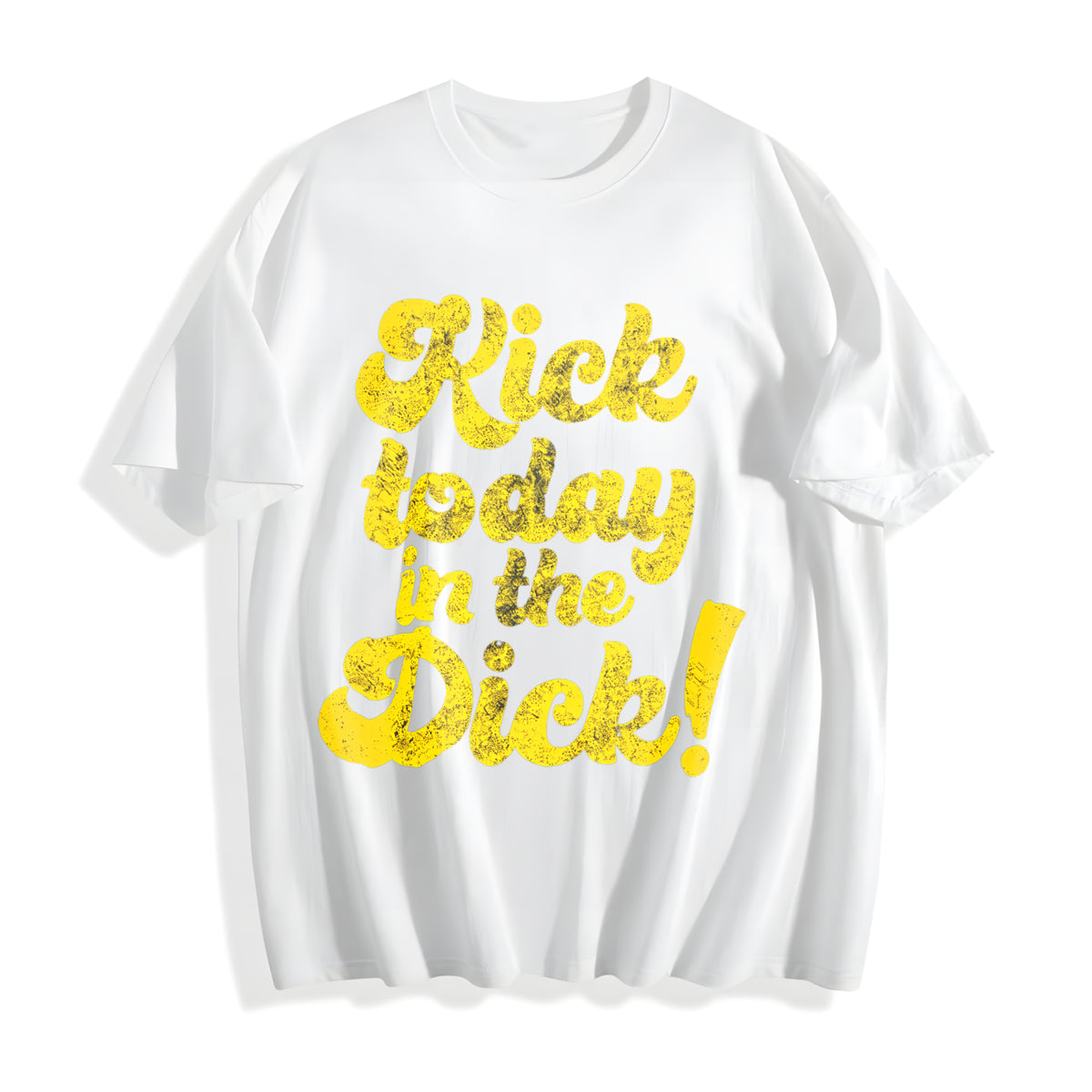 Kick Today In The Dick Funny Positive Motivational Sarcastic Cotton T-Shirt - product view