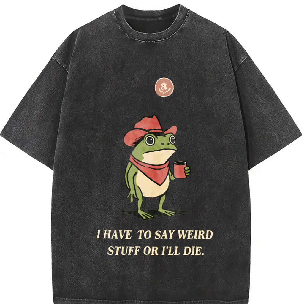 Comfort Colors I Have To Say Weird Stuff Or I Will Die Shirt, Funny Shirt, Humor Shirt, Frog Shirt, Unhinged shirt, Best Friend Shirt