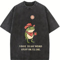 Comfort Colors I Have To Say Weird Stuff Or I Will Die Shirt, Funny Shirt, Humor Shirt, Frog Shirt, Unhinged shirt, Best Friend Shirt