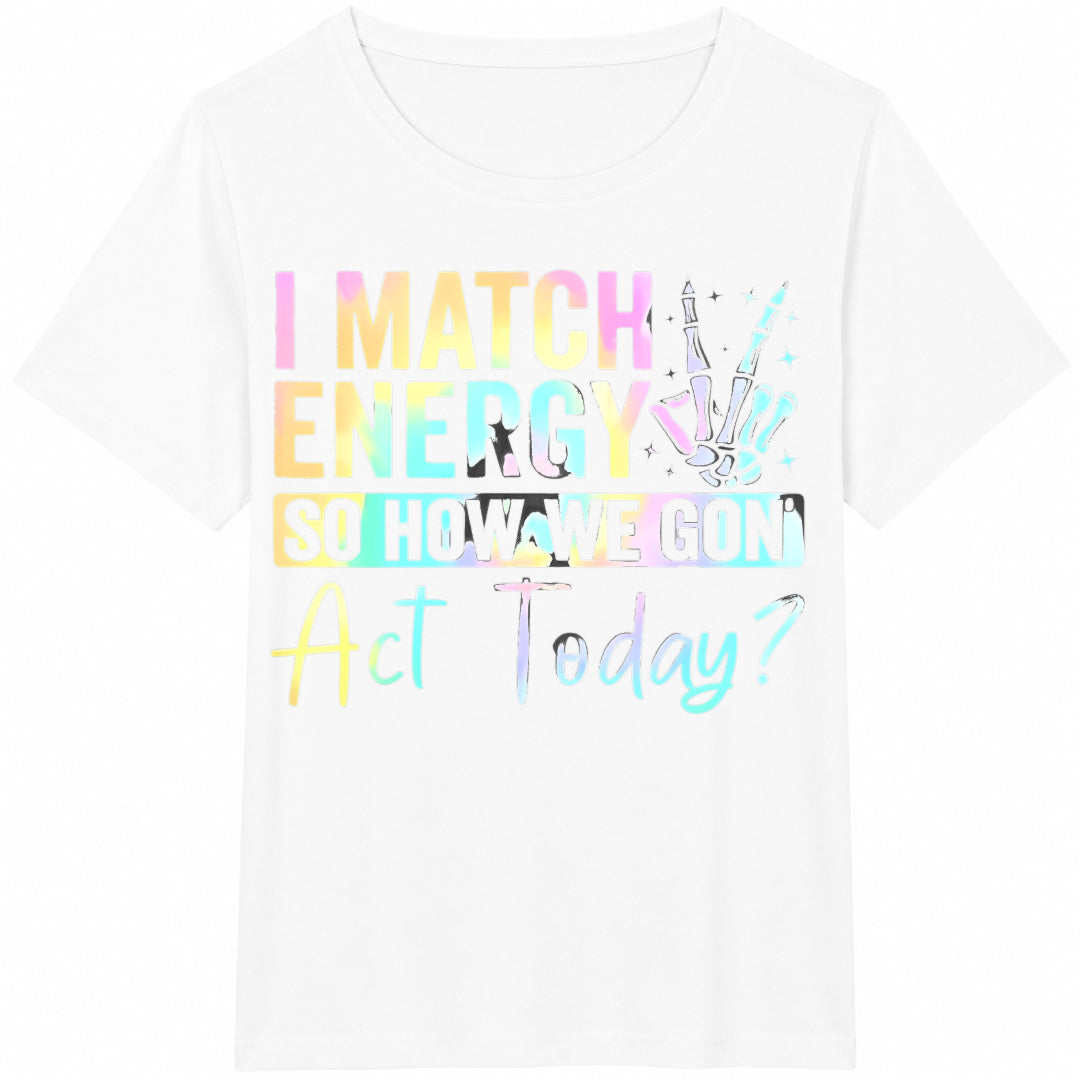 I Match Energy So How We Gonna Act Today Funny 100 Novelty Cotton T-Shirt - product view
