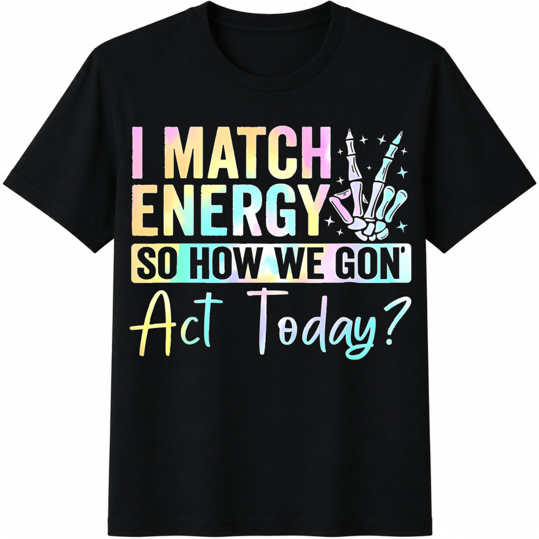I Match Energy So How We Gonna Act Today Funny 100 Novelty Cotton T-Shirt - Black